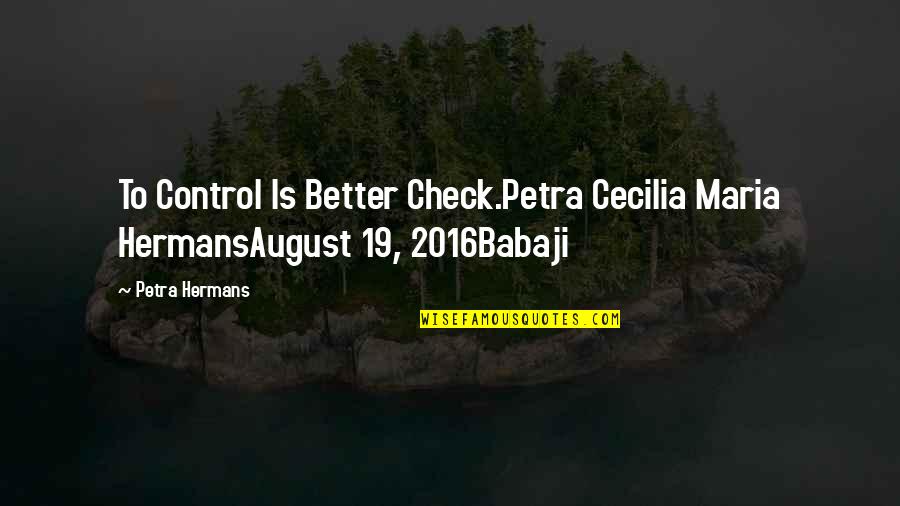 Babaji's Quotes By Petra Hermans: To Control Is Better Check.Petra Cecilia Maria HermansAugust