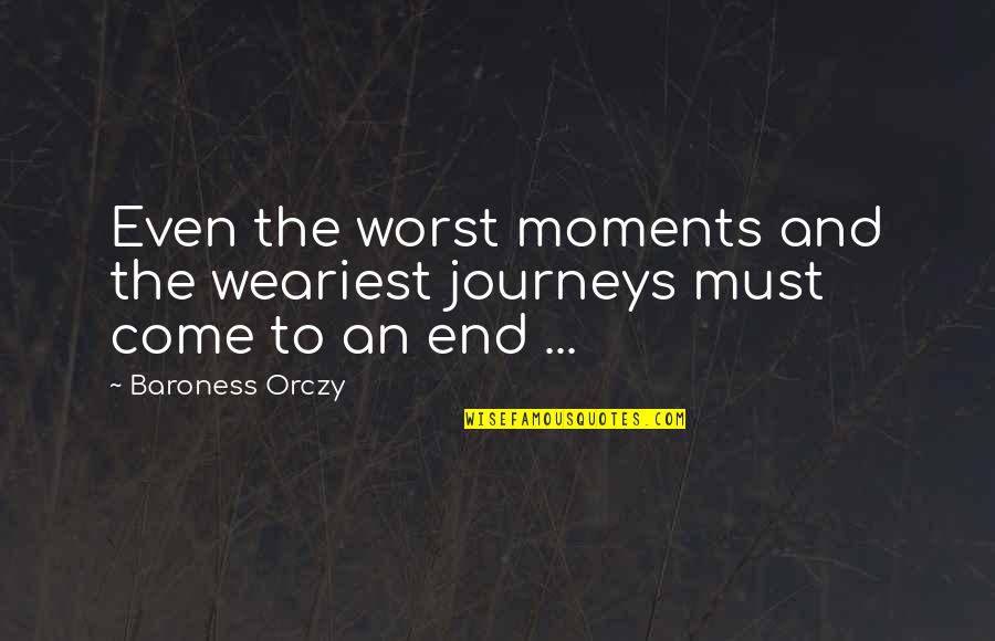 Babalik Ako Quotes By Baroness Orczy: Even the worst moments and the weariest journeys