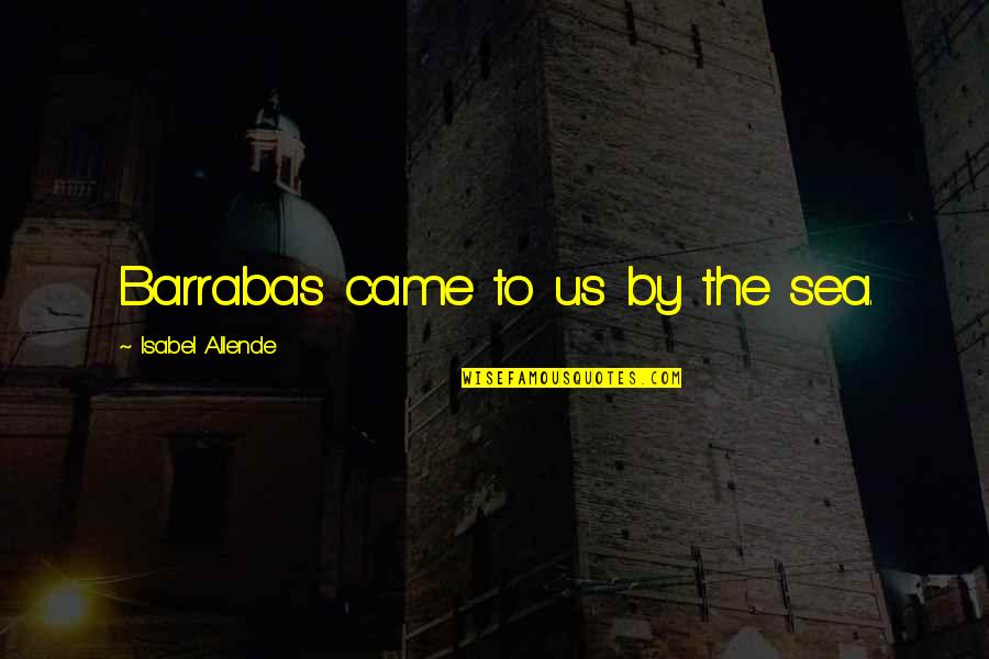 Babam Ve Oglum Quotes By Isabel Allende: Barrabas came to us by the sea.
