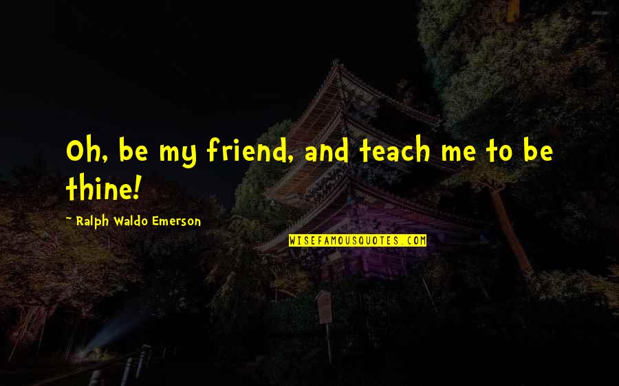 Babamukurus House Quotes By Ralph Waldo Emerson: Oh, be my friend, and teach me to