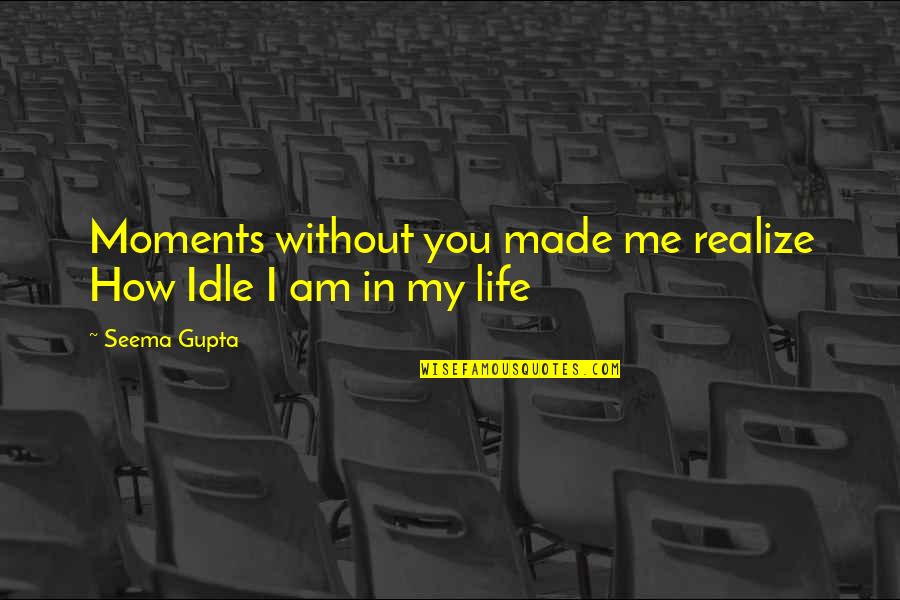Babas Restaurant Quotes By Seema Gupta: Moments without you made me realize How Idle