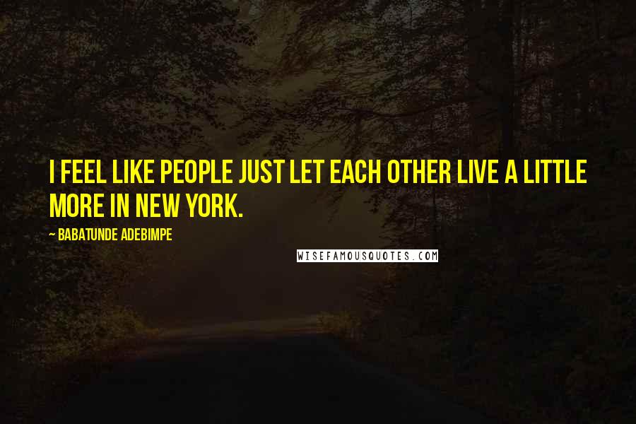 Babatunde Adebimpe quotes: I feel like people just let each other live a little more in New York.