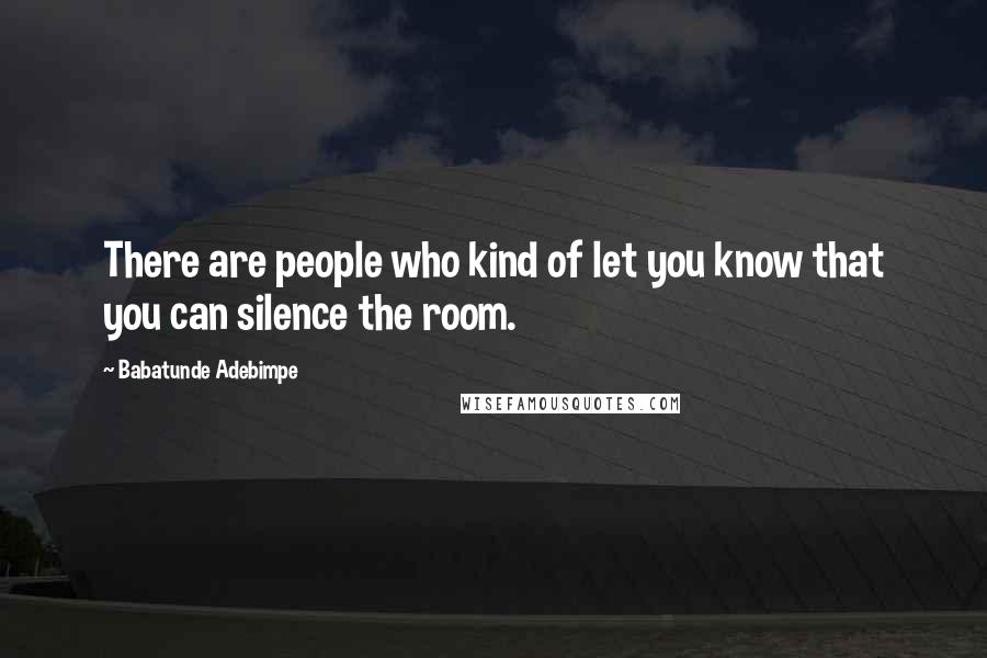 Babatunde Adebimpe quotes: There are people who kind of let you know that you can silence the room.