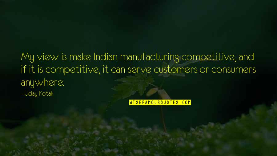 Babatunde Akinboboye Quotes By Uday Kotak: My view is make Indian manufacturing competitive, and