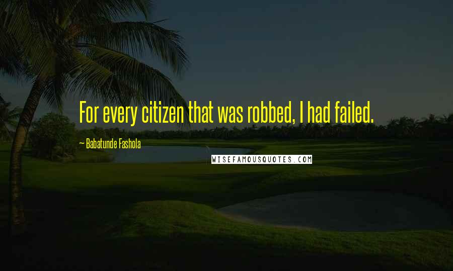 Babatunde Fashola quotes: For every citizen that was robbed, I had failed.