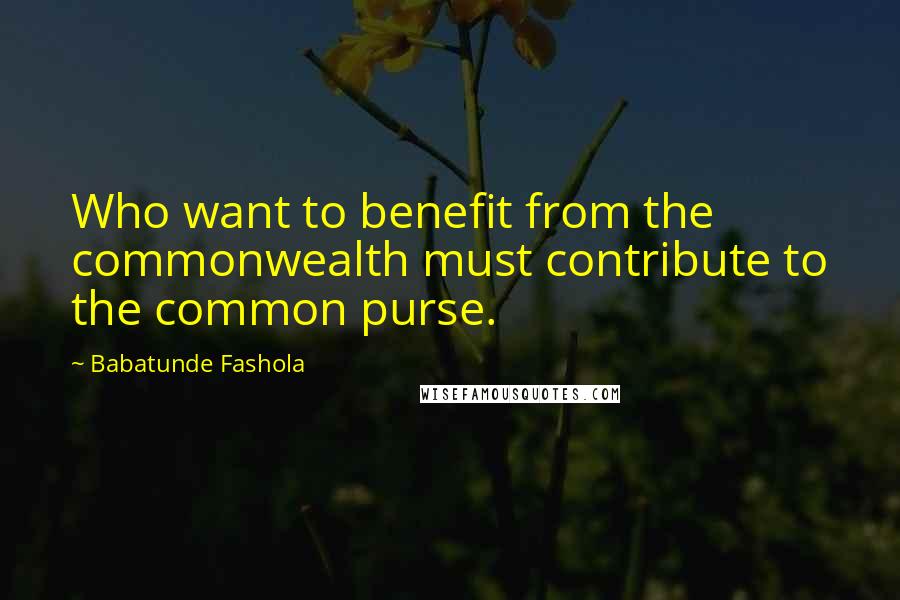 Babatunde Fashola quotes: Who want to benefit from the commonwealth must contribute to the common purse.