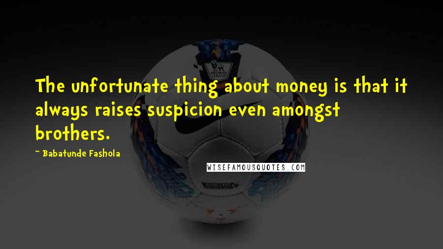 Babatunde Fashola quotes: The unfortunate thing about money is that it always raises suspicion even amongst brothers.