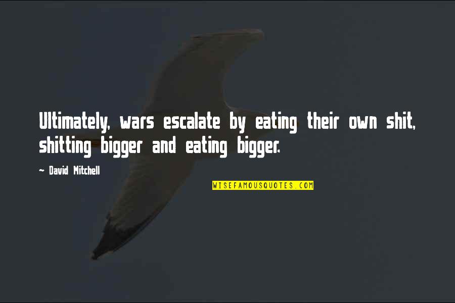 Babauta's Quotes By David Mitchell: Ultimately, wars escalate by eating their own shit,