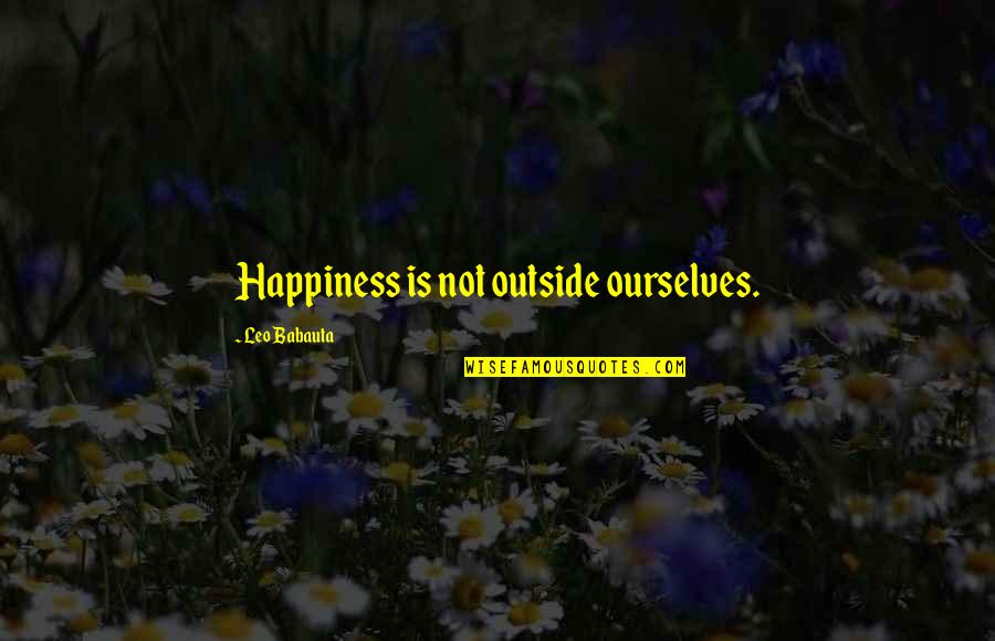Babauta's Quotes By Leo Babauta: Happiness is not outside ourselves.