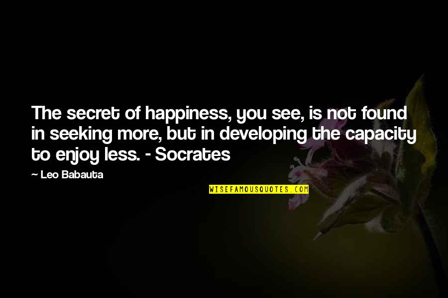 Babauta's Quotes By Leo Babauta: The secret of happiness, you see, is not