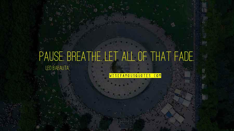 Babauta's Quotes By Leo Babauta: Pause. Breathe. Let all of that fade.