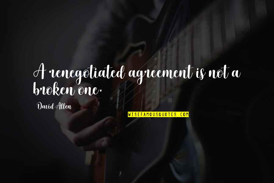 Babbage Park Quotes By David Allen: A renegotiated agreement is not a broken one.