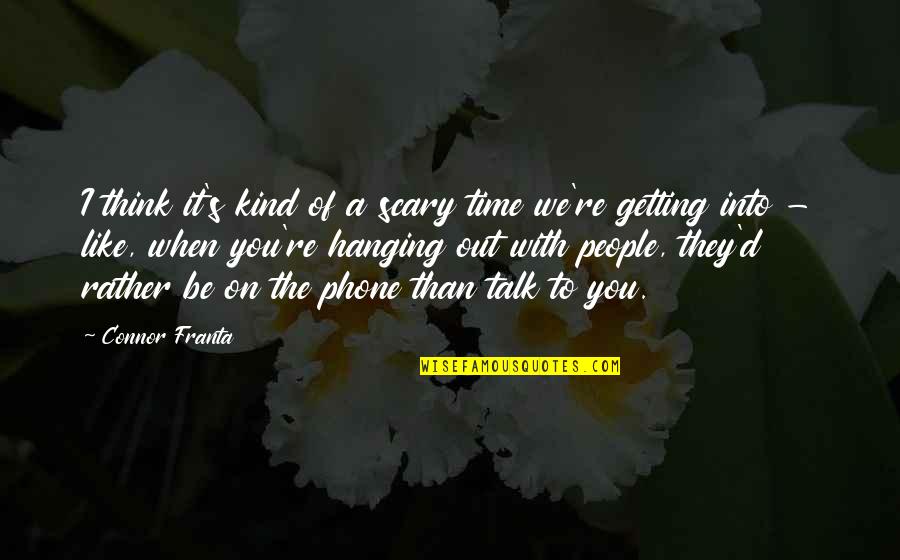 Babbages Games Quotes By Connor Franta: I think it's kind of a scary time