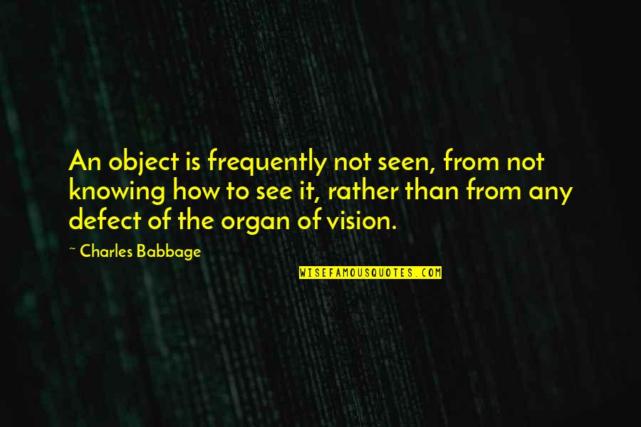 Babbage's Quotes By Charles Babbage: An object is frequently not seen, from not