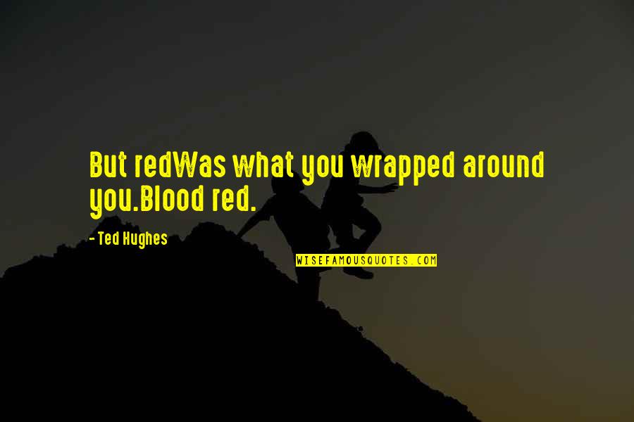 Babbies Quotes By Ted Hughes: But redWas what you wrapped around you.Blood red.