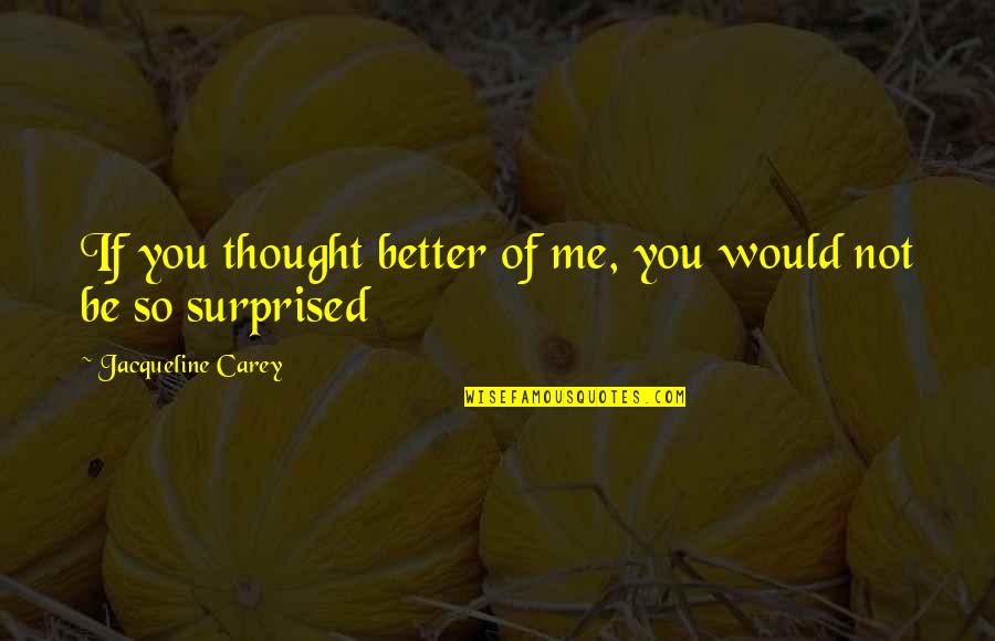 Babbins Quotes By Jacqueline Carey: If you thought better of me, you would Babbins Quotes By Jacqueline Carey: If you thought better of me, you would