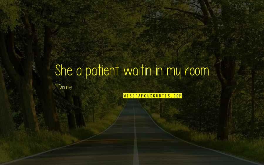 Babbish Shoe Quotes By Drake: She a patient waitin in my room Babbish Shoe Quotes By Drake: She a patient waitin in my room