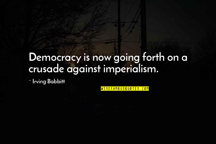 Babbitt Quotes By Irving Babbitt: Democracy is now going forth on a crusade Babbitt Quotes By Irving Babbitt: Democracy is now going forth on a crusade