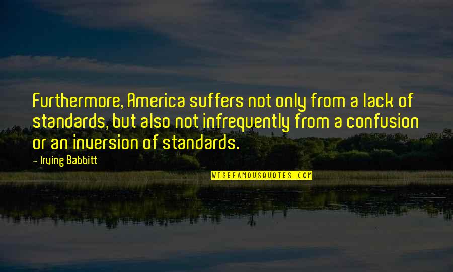 Babbitt Quotes By Irving Babbitt: Furthermore, America suffers not only from a lack Babbitt Quotes By Irving Babbitt: Furthermore, America suffers not only from a lack