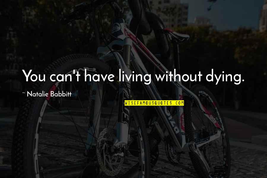 Babbitt Quotes By Natalie Babbitt: You can't have living without dying. Babbitt Quotes By Natalie Babbitt: You can't have living without dying.