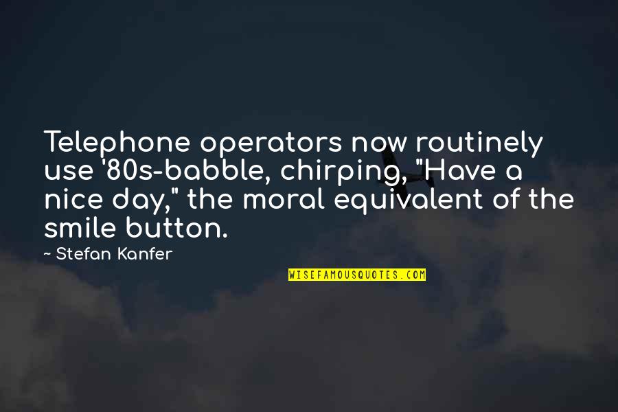Babble Quotes By Stefan Kanfer: Telephone operators now routinely use '80s-babble, chirping, "Have