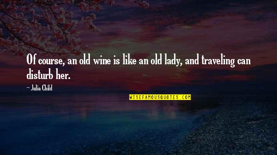 Babbled 2 Quotes By Julia Child: Of course, an old wine is like an