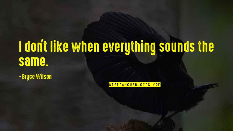 Babbler Bird Quotes By Bryce Wilson: I don't like when everything sounds the same. Babbler Bird Quotes By Bryce Wilson: I don't like when everything sounds the same.