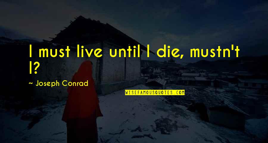 Babbler Quotes By Joseph Conrad: I must live until I die, mustn't I? Babbler Quotes By Joseph Conrad: I must live until I die, mustn't I?