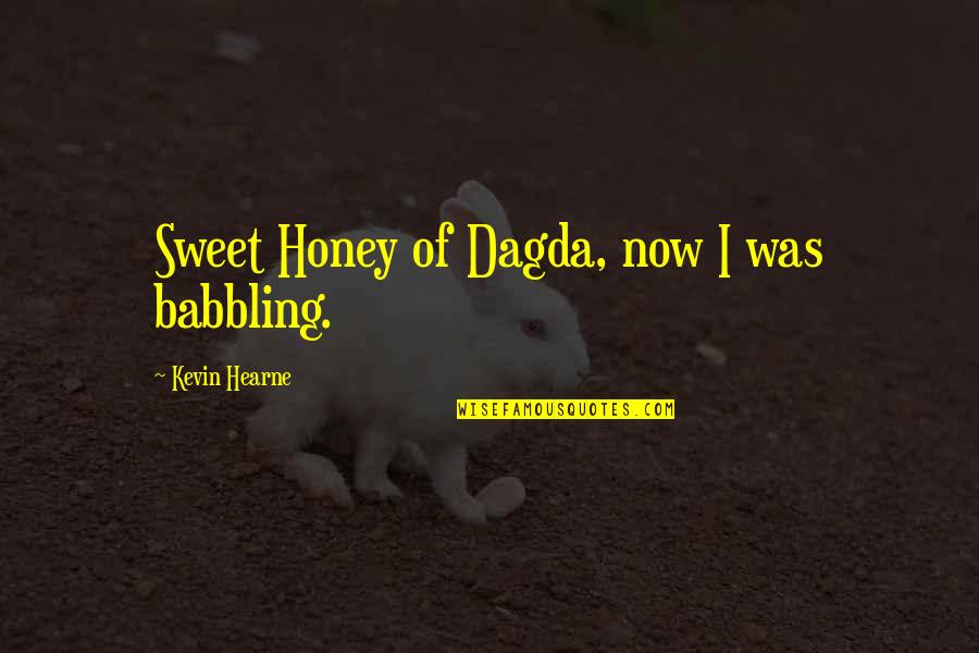 Babbling Quotes By Kevin Hearne: Sweet Honey of Dagda, now I was babbling.
