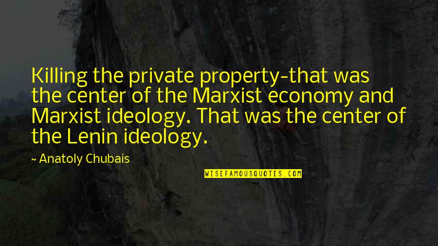 Babbly Quotes By Anatoly Chubais: Killing the private property-that was the center of