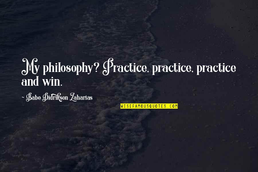 Babe Didrikson Quotes By Babe Didrikson Zaharias: My philosophy? Practice, practice, practice and win.