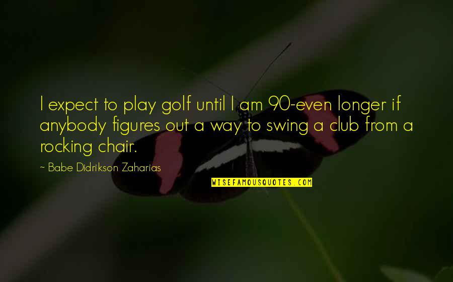 Babe Didrikson Quotes By Babe Didrikson Zaharias: I expect to play golf until I am