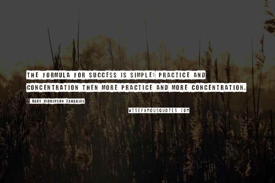 Babe Didrikson Zaharias quotes: The formula for success is simple: practice and concentration then more practice and more concentration.