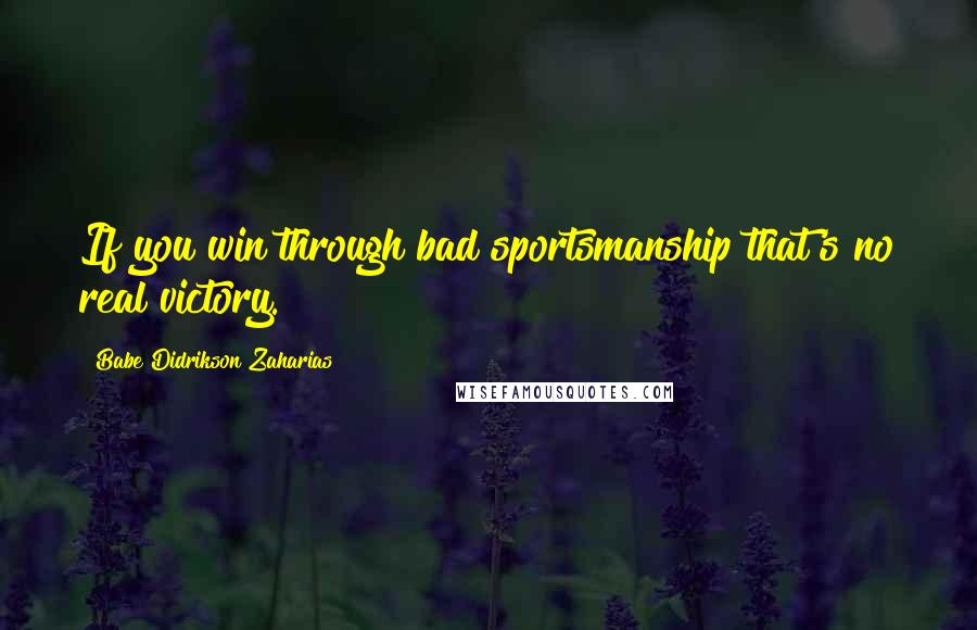 Babe Didrikson Zaharias quotes: If you win through bad sportsmanship that's no real victory.