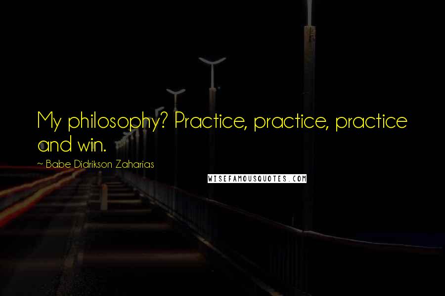 Babe Didrikson Zaharias quotes: My philosophy? Practice, practice, practice and win.