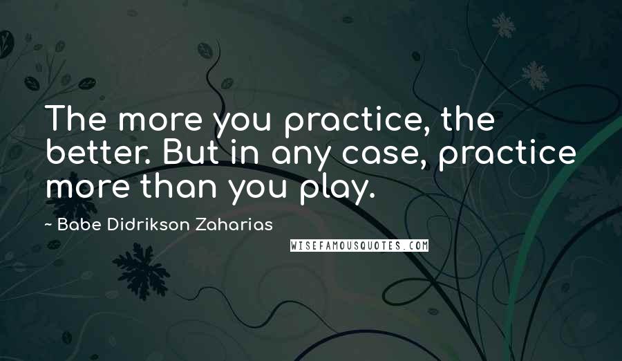 Babe Didrikson Zaharias quotes: The more you practice, the better. But in any case, practice more than you play.