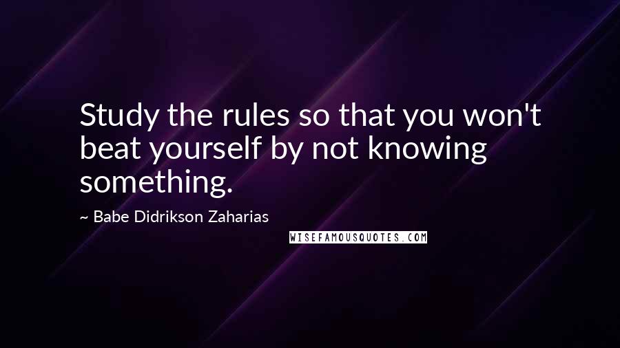 Babe Didrikson Zaharias quotes: Study the rules so that you won't beat yourself by not knowing something.