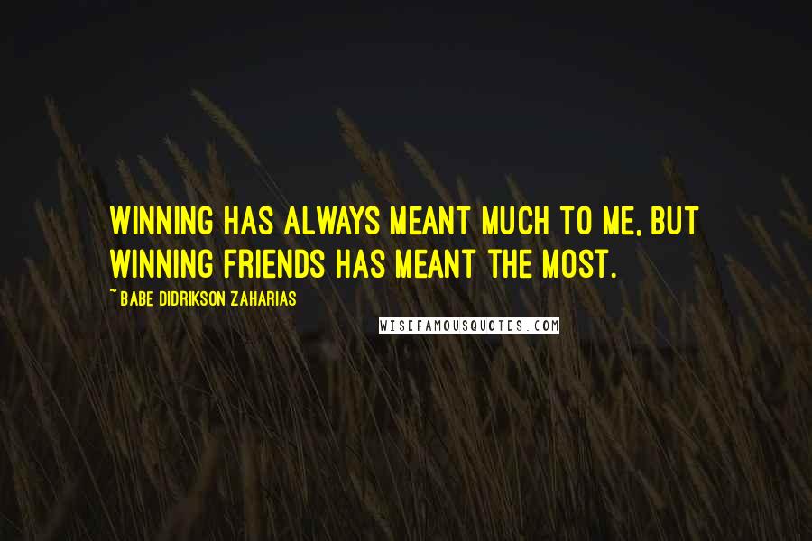 Babe Didrikson Zaharias quotes: Winning has always meant much to me, but winning friends has meant the most.