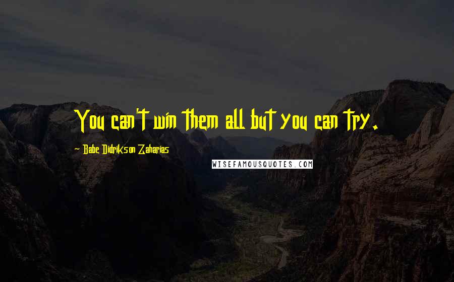 Babe Didrikson Zaharias quotes: You can't win them all but you can try.