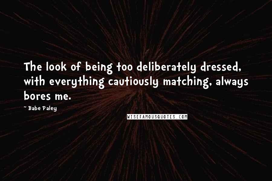 Babe Paley quotes: The look of being too deliberately dressed, with everything cautiously matching, always bores me.