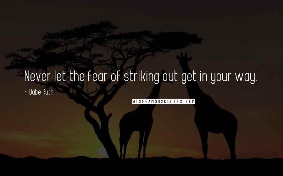 Babe Ruth quotes: Never let the fear of striking out get in your way.