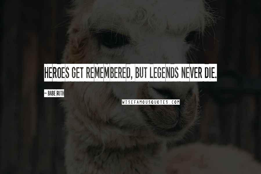 Babe Ruth quotes: Heroes get remembered, but legends never die.