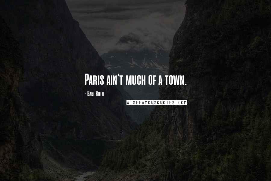 Babe Ruth quotes: Paris ain't much of a town.