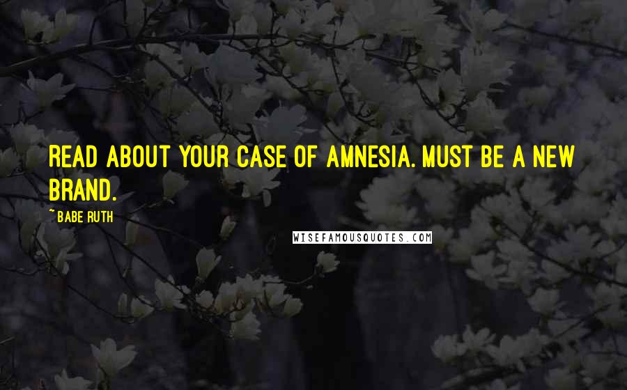 Babe Ruth quotes: Read about your case of amnesia. Must be a new brand.