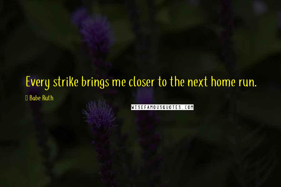 Babe Ruth quotes: Every strike brings me closer to the next home run.