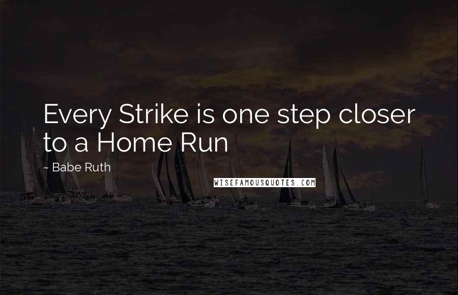 Babe Ruth quotes: Every Strike is one step closer to a Home Run