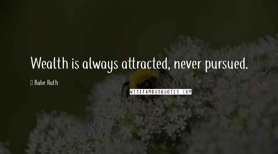 Babe Ruth quotes: Wealth is always attracted, never pursued.