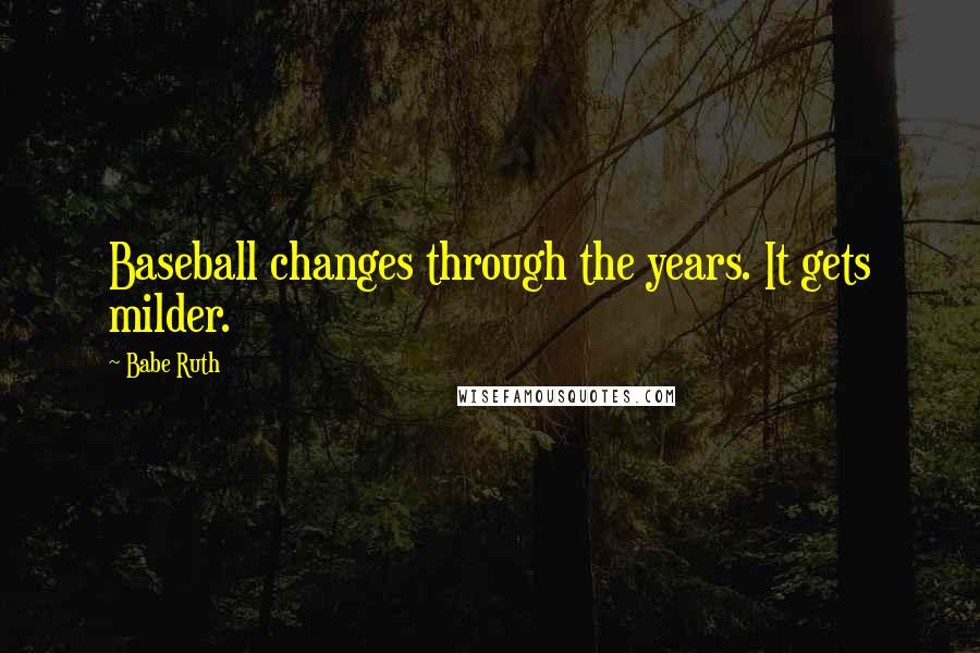 Babe Ruth quotes: Baseball changes through the years. It gets milder.