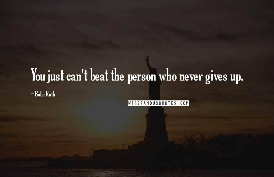 Babe Ruth quotes: You just can't beat the person who never gives up.