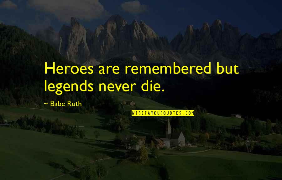 Babe Ruth Quotes By Babe Ruth: Heroes are remembered but legends never die.